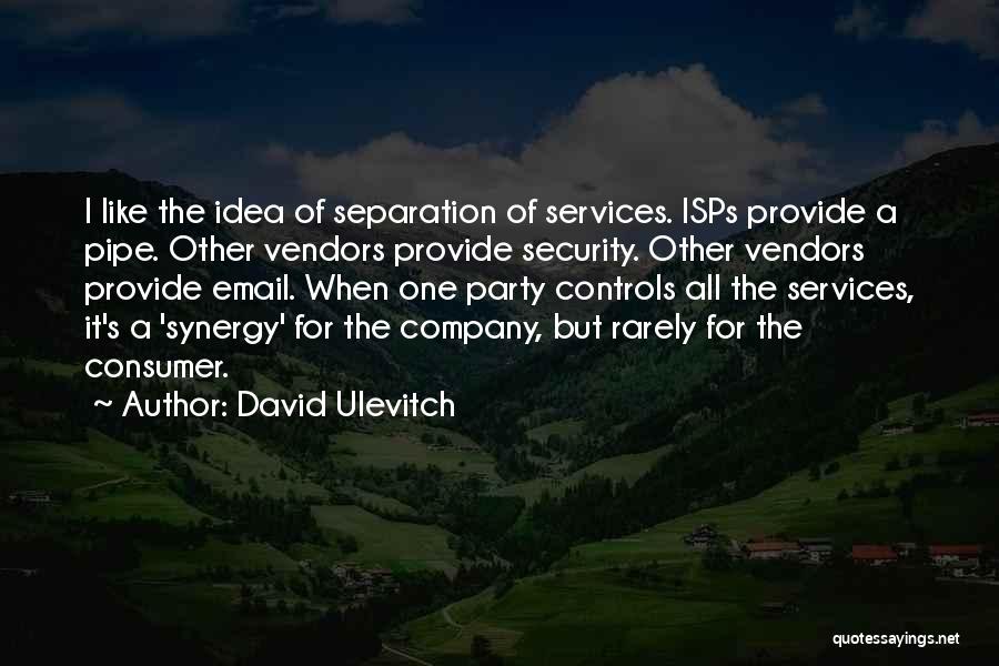 David Ulevitch Quotes: I Like The Idea Of Separation Of Services. Isps Provide A Pipe. Other Vendors Provide Security. Other Vendors Provide Email.