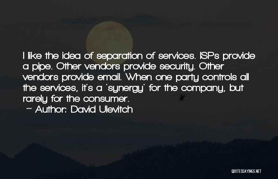 David Ulevitch Quotes: I Like The Idea Of Separation Of Services. Isps Provide A Pipe. Other Vendors Provide Security. Other Vendors Provide Email.