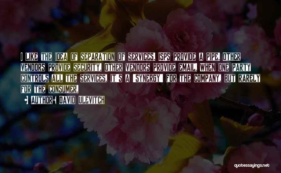 David Ulevitch Quotes: I Like The Idea Of Separation Of Services. Isps Provide A Pipe. Other Vendors Provide Security. Other Vendors Provide Email.