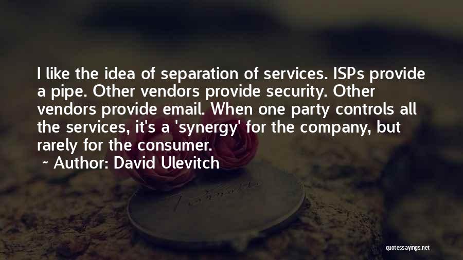 David Ulevitch Quotes: I Like The Idea Of Separation Of Services. Isps Provide A Pipe. Other Vendors Provide Security. Other Vendors Provide Email.