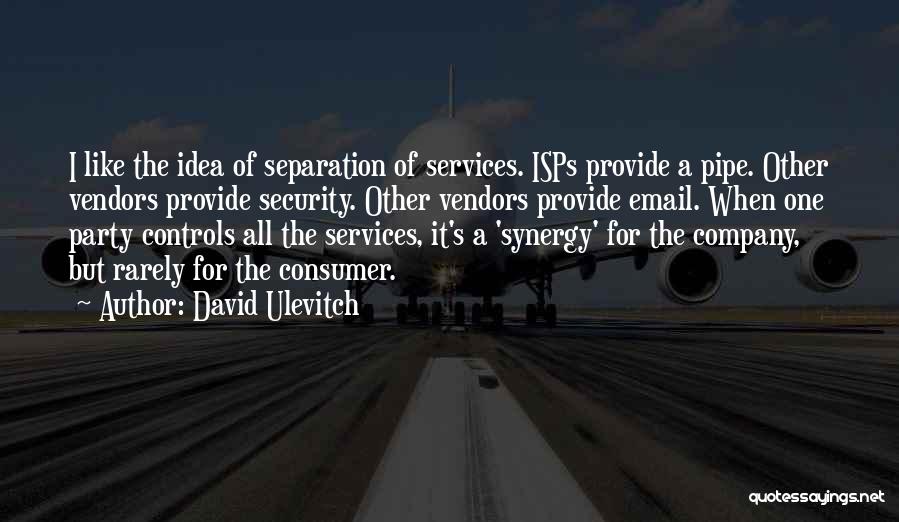 David Ulevitch Quotes: I Like The Idea Of Separation Of Services. Isps Provide A Pipe. Other Vendors Provide Security. Other Vendors Provide Email.