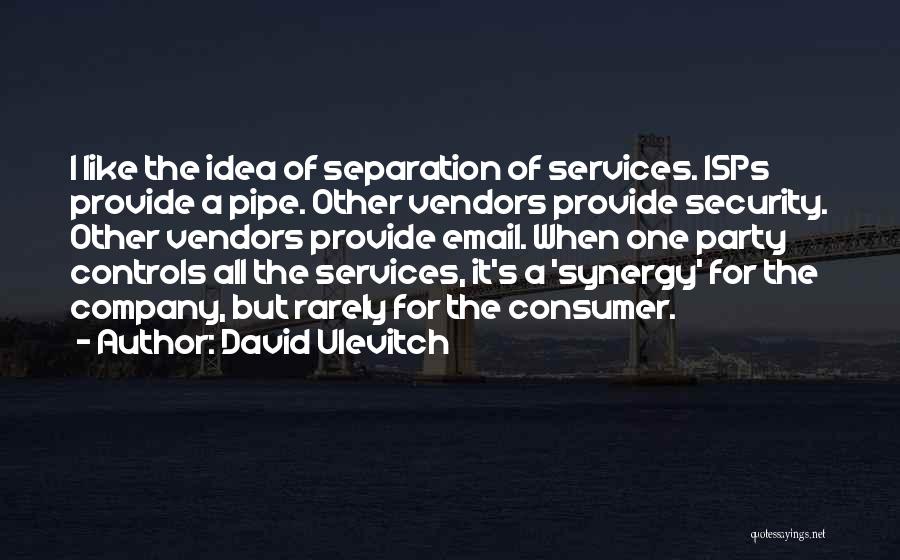 David Ulevitch Quotes: I Like The Idea Of Separation Of Services. Isps Provide A Pipe. Other Vendors Provide Security. Other Vendors Provide Email.