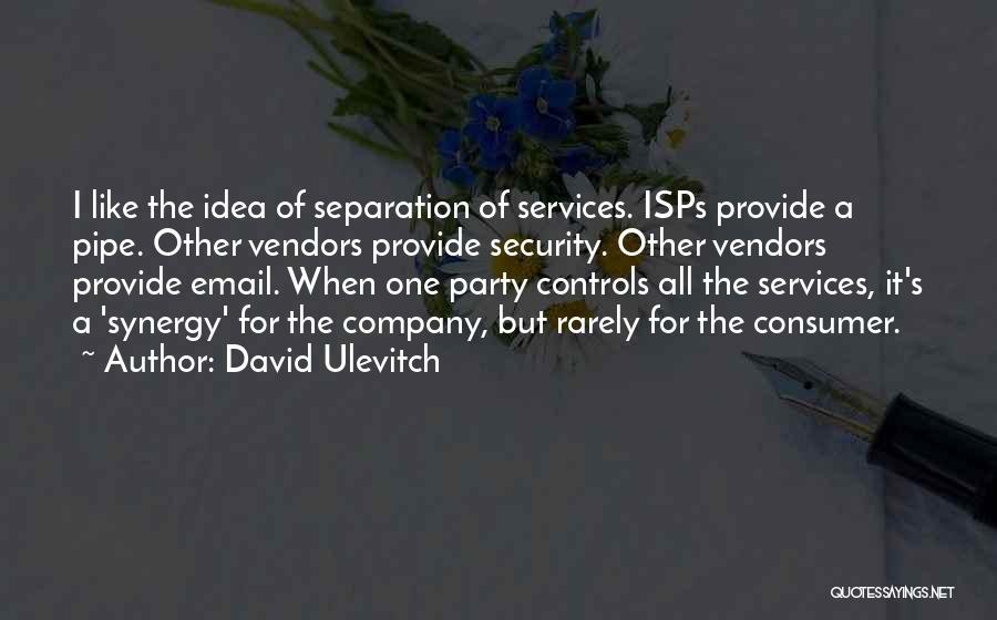 David Ulevitch Quotes: I Like The Idea Of Separation Of Services. Isps Provide A Pipe. Other Vendors Provide Security. Other Vendors Provide Email.