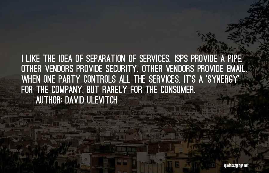 David Ulevitch Quotes: I Like The Idea Of Separation Of Services. Isps Provide A Pipe. Other Vendors Provide Security. Other Vendors Provide Email.