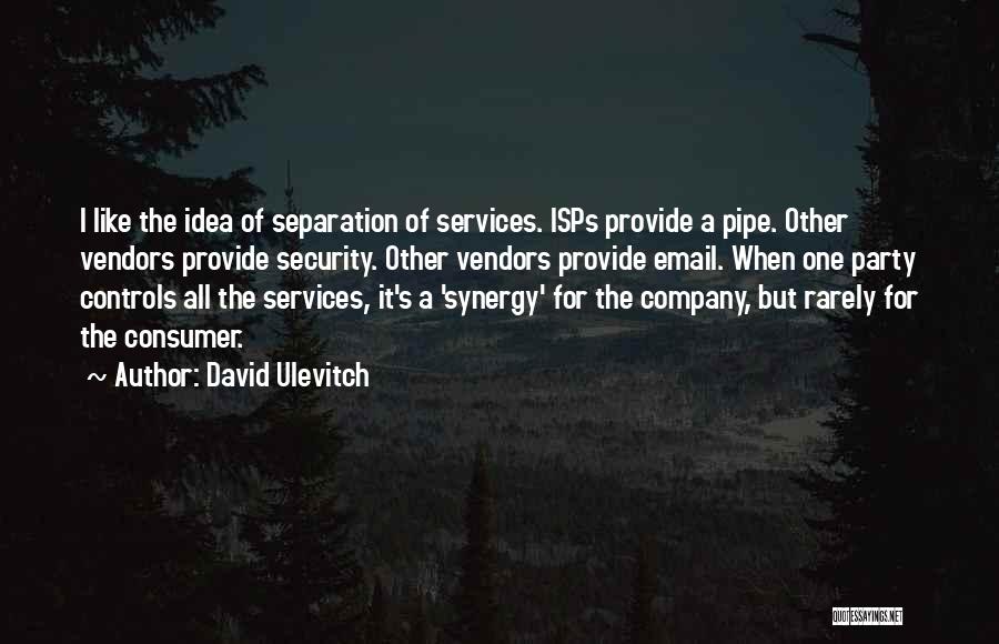 David Ulevitch Quotes: I Like The Idea Of Separation Of Services. Isps Provide A Pipe. Other Vendors Provide Security. Other Vendors Provide Email.