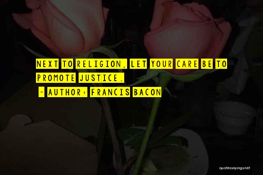 Francis Bacon Quotes: Next To Religion, Let Your Care Be To Promote Justice.