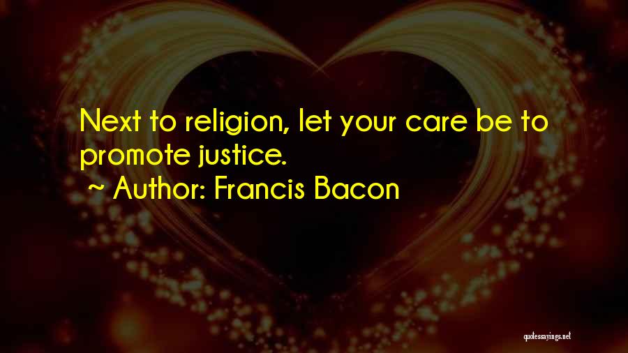 Francis Bacon Quotes: Next To Religion, Let Your Care Be To Promote Justice.