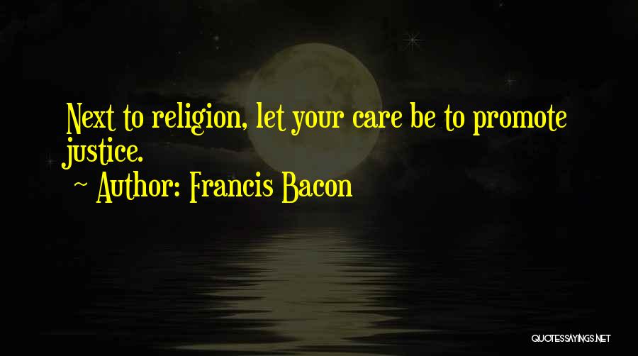 Francis Bacon Quotes: Next To Religion, Let Your Care Be To Promote Justice.