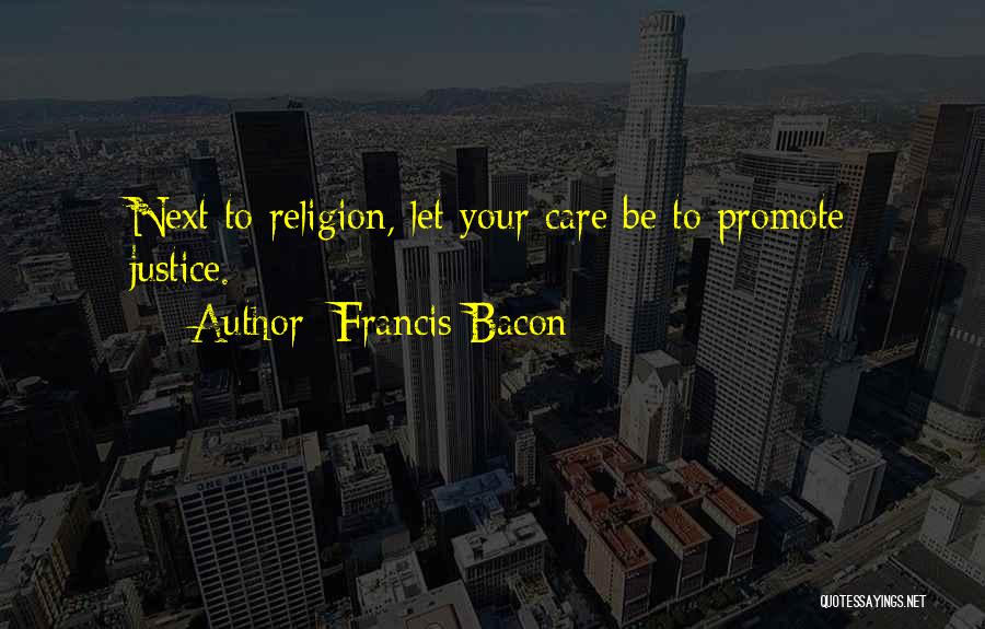 Francis Bacon Quotes: Next To Religion, Let Your Care Be To Promote Justice.