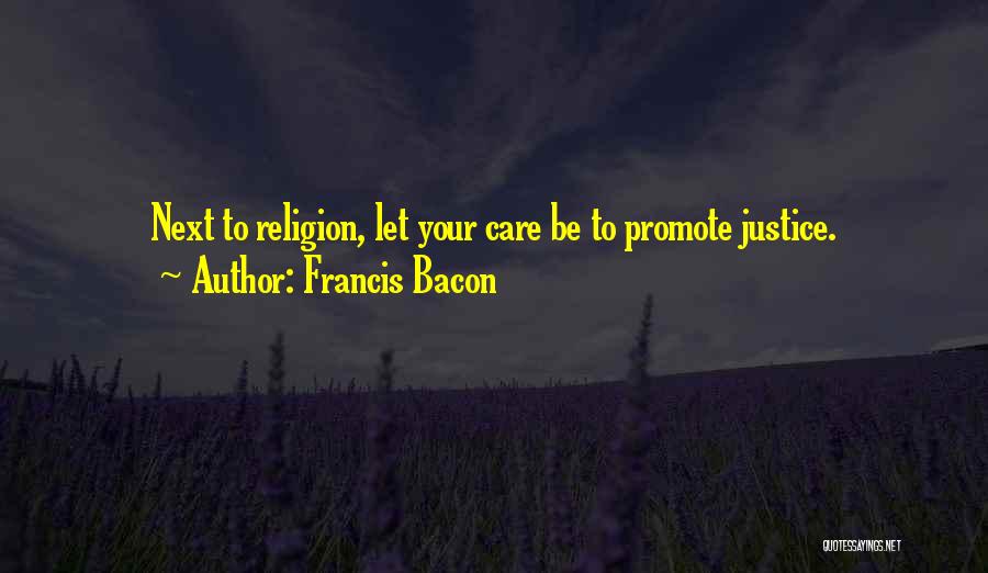 Francis Bacon Quotes: Next To Religion, Let Your Care Be To Promote Justice.