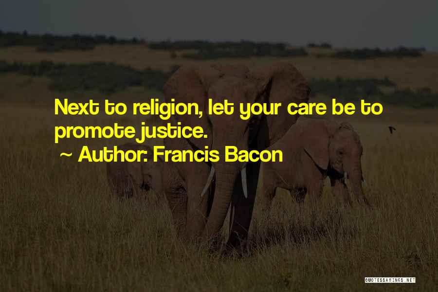 Francis Bacon Quotes: Next To Religion, Let Your Care Be To Promote Justice.