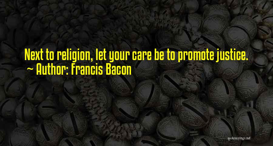 Francis Bacon Quotes: Next To Religion, Let Your Care Be To Promote Justice.