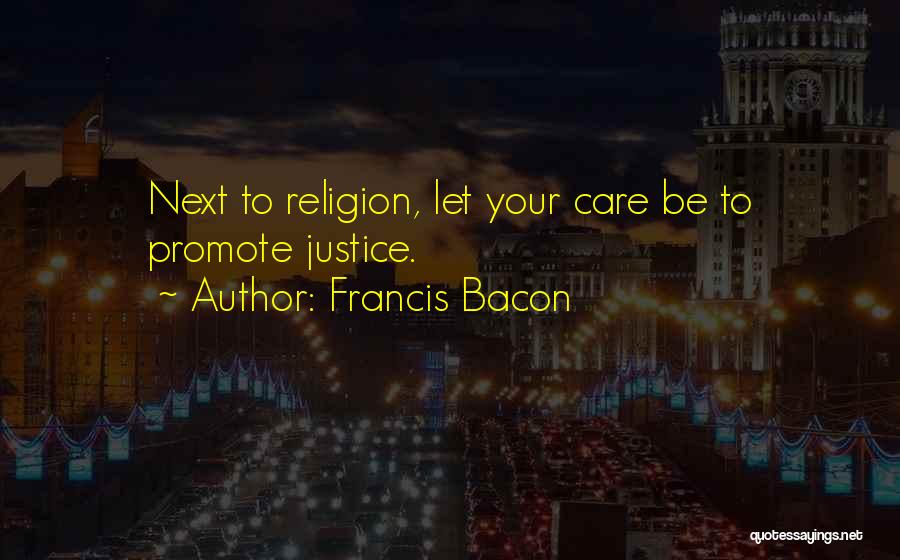 Francis Bacon Quotes: Next To Religion, Let Your Care Be To Promote Justice.