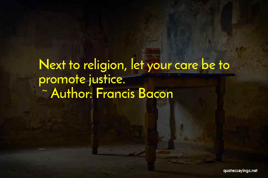 Francis Bacon Quotes: Next To Religion, Let Your Care Be To Promote Justice.