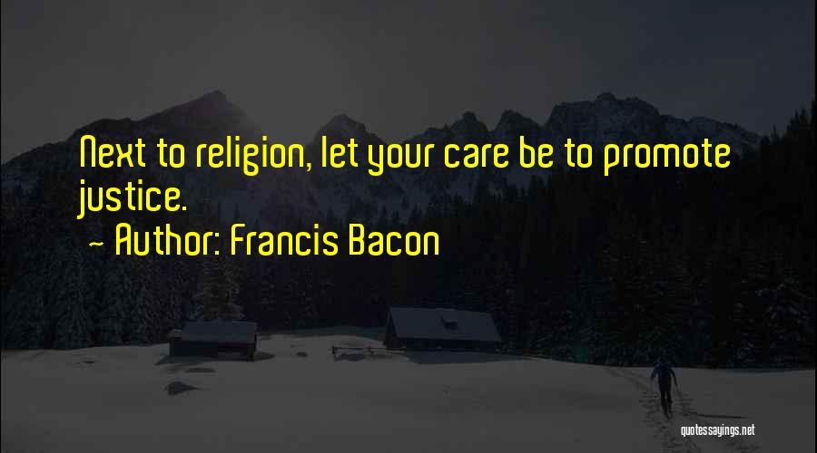 Francis Bacon Quotes: Next To Religion, Let Your Care Be To Promote Justice.