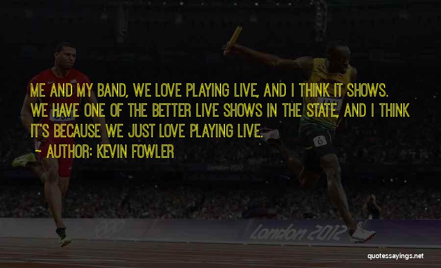 Kevin Fowler Quotes: Me And My Band, We Love Playing Live, And I Think It Shows. We Have One Of The Better Live