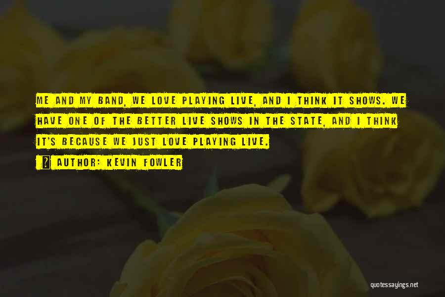 Kevin Fowler Quotes: Me And My Band, We Love Playing Live, And I Think It Shows. We Have One Of The Better Live
