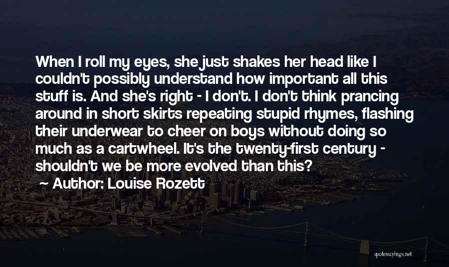 Louise Rozett Quotes: When I Roll My Eyes, She Just Shakes Her Head Like I Couldn't Possibly Understand How Important All This Stuff