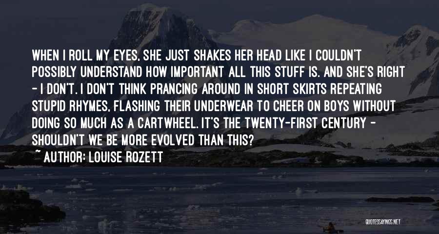 Louise Rozett Quotes: When I Roll My Eyes, She Just Shakes Her Head Like I Couldn't Possibly Understand How Important All This Stuff