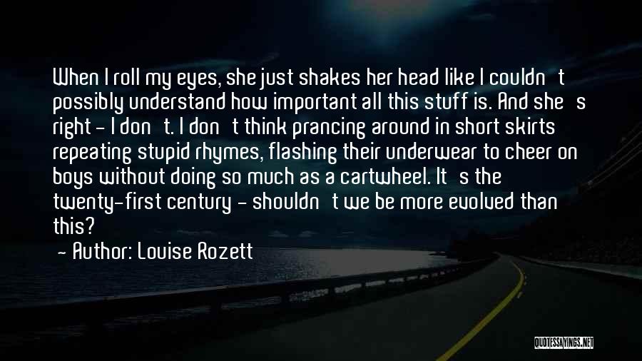 Louise Rozett Quotes: When I Roll My Eyes, She Just Shakes Her Head Like I Couldn't Possibly Understand How Important All This Stuff