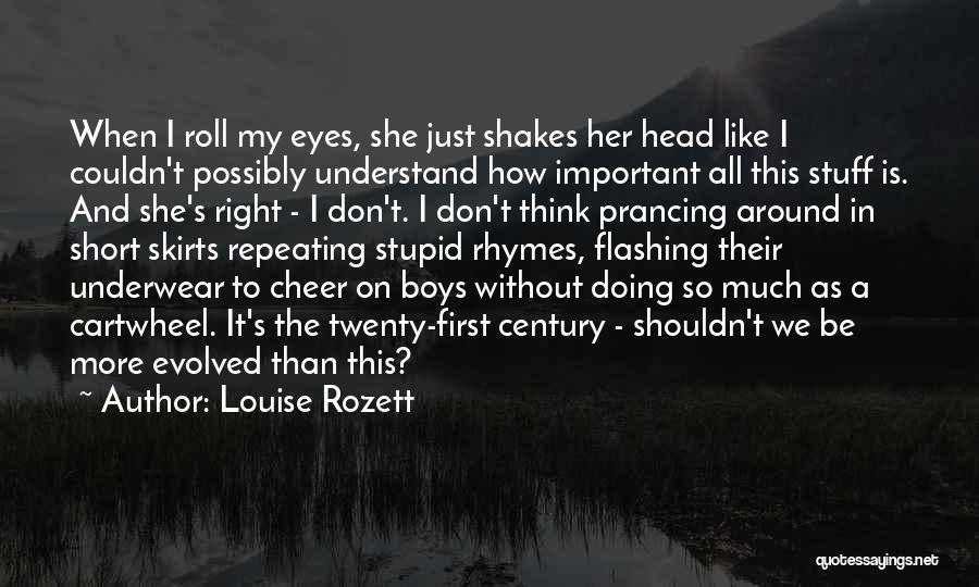Louise Rozett Quotes: When I Roll My Eyes, She Just Shakes Her Head Like I Couldn't Possibly Understand How Important All This Stuff