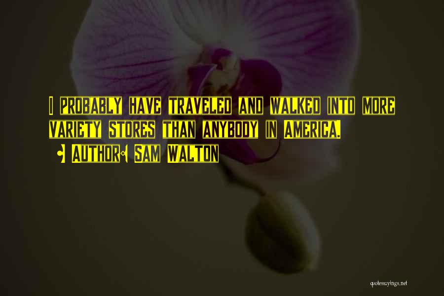 Sam Walton Quotes: I Probably Have Traveled And Walked Into More Variety Stores Than Anybody In America.