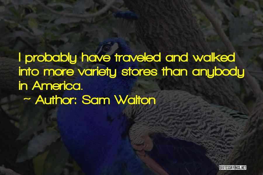 Sam Walton Quotes: I Probably Have Traveled And Walked Into More Variety Stores Than Anybody In America.