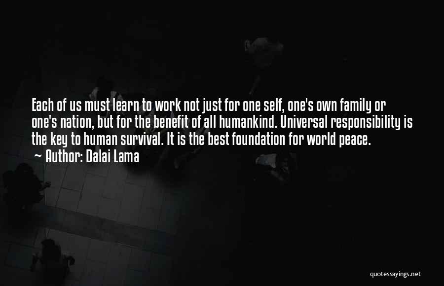 Dalai Lama Quotes: Each Of Us Must Learn To Work Not Just For One Self, One's Own Family Or One's Nation, But For