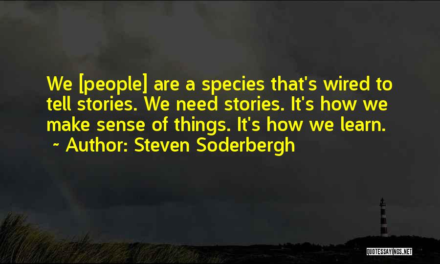 Steven Soderbergh Quotes: We [people] Are A Species That's Wired To Tell Stories. We Need Stories. It's How We Make Sense Of Things.