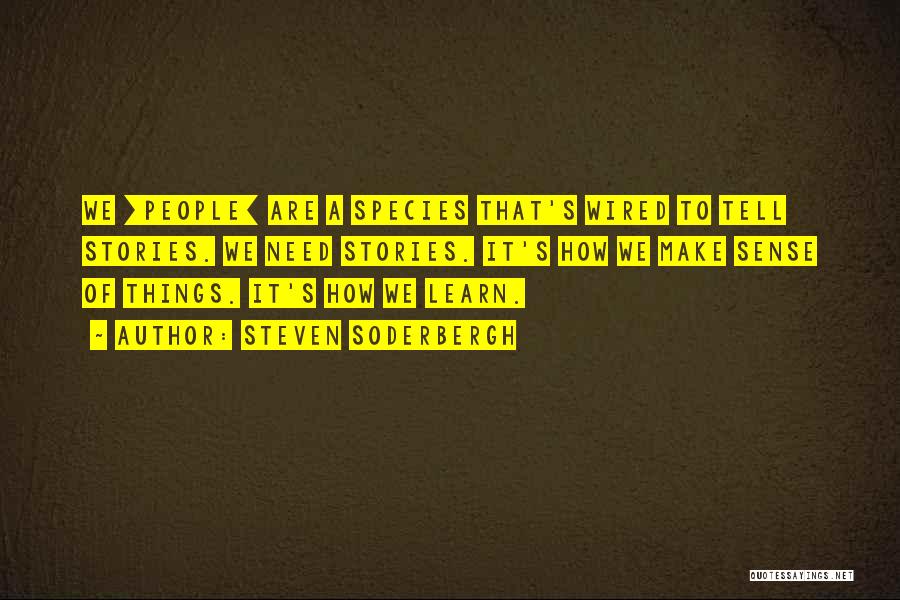 Steven Soderbergh Quotes: We [people] Are A Species That's Wired To Tell Stories. We Need Stories. It's How We Make Sense Of Things.