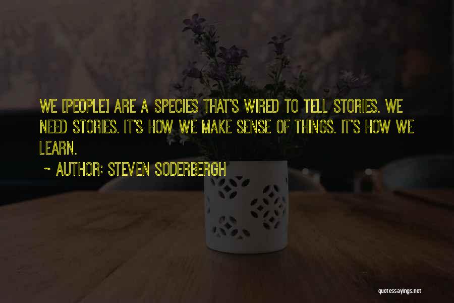 Steven Soderbergh Quotes: We [people] Are A Species That's Wired To Tell Stories. We Need Stories. It's How We Make Sense Of Things.