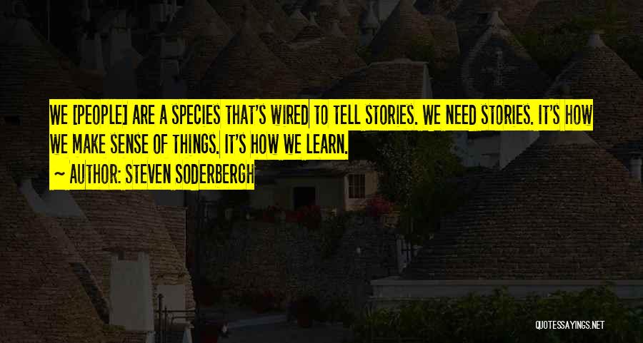 Steven Soderbergh Quotes: We [people] Are A Species That's Wired To Tell Stories. We Need Stories. It's How We Make Sense Of Things.
