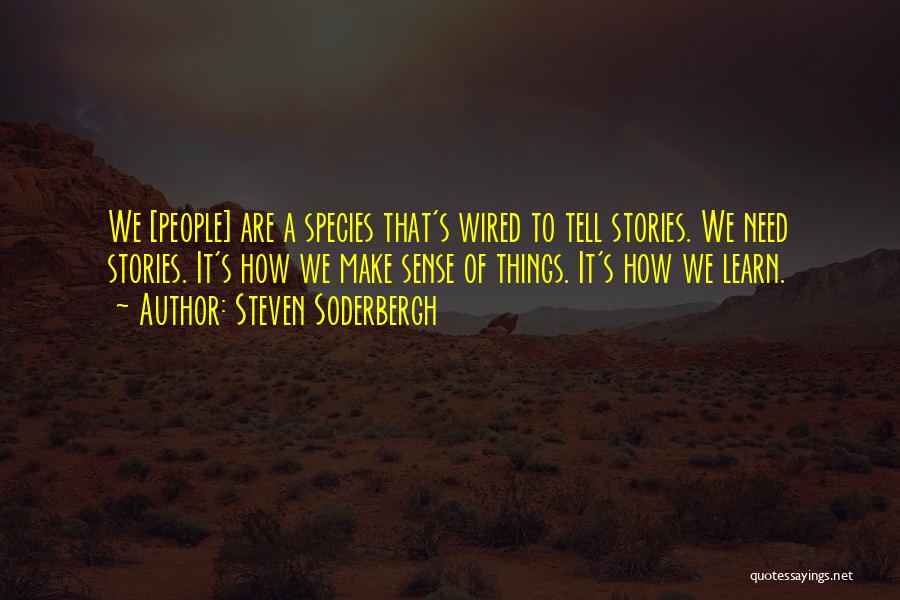 Steven Soderbergh Quotes: We [people] Are A Species That's Wired To Tell Stories. We Need Stories. It's How We Make Sense Of Things.
