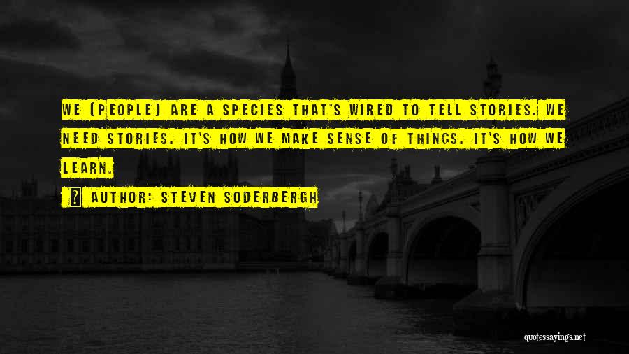Steven Soderbergh Quotes: We [people] Are A Species That's Wired To Tell Stories. We Need Stories. It's How We Make Sense Of Things.