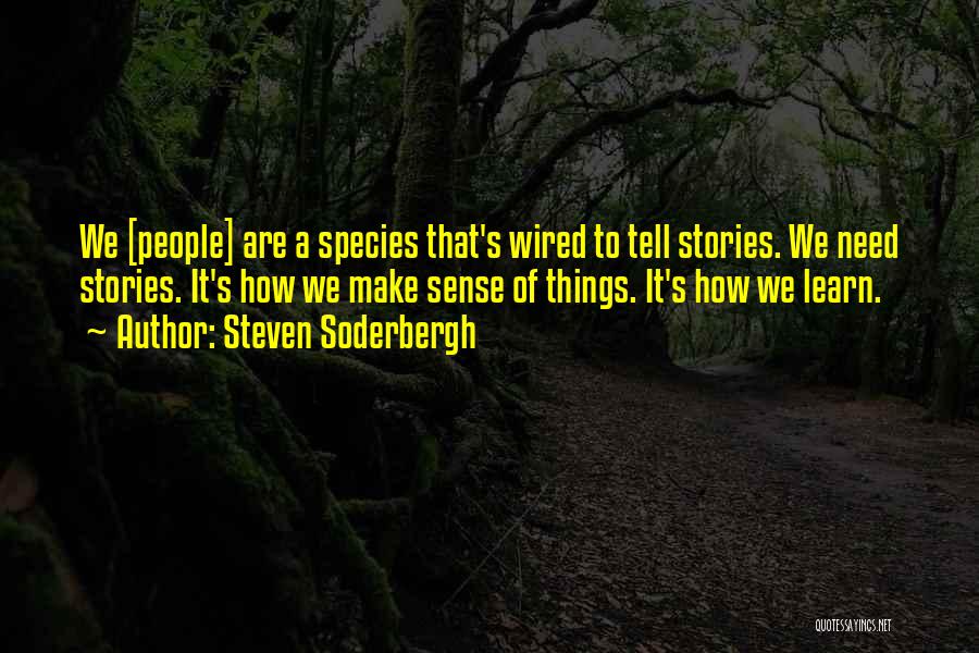 Steven Soderbergh Quotes: We [people] Are A Species That's Wired To Tell Stories. We Need Stories. It's How We Make Sense Of Things.