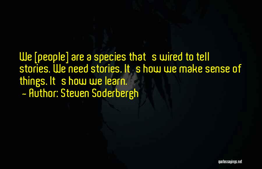 Steven Soderbergh Quotes: We [people] Are A Species That's Wired To Tell Stories. We Need Stories. It's How We Make Sense Of Things.