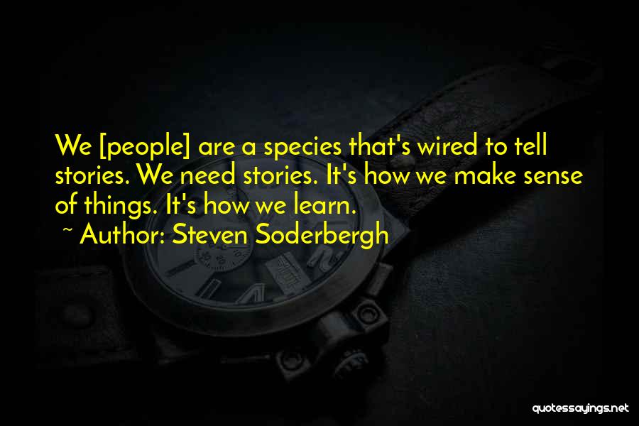 Steven Soderbergh Quotes: We [people] Are A Species That's Wired To Tell Stories. We Need Stories. It's How We Make Sense Of Things.