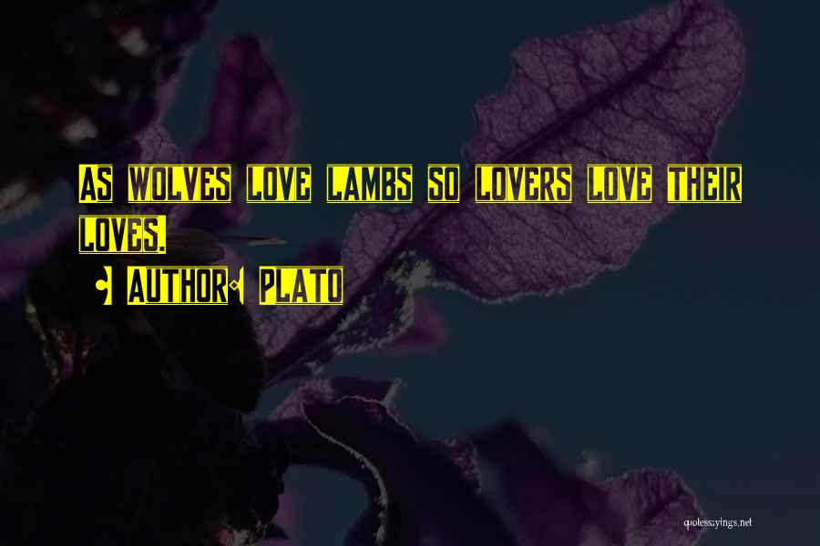 Plato Quotes: As Wolves Love Lambs So Lovers Love Their Loves.