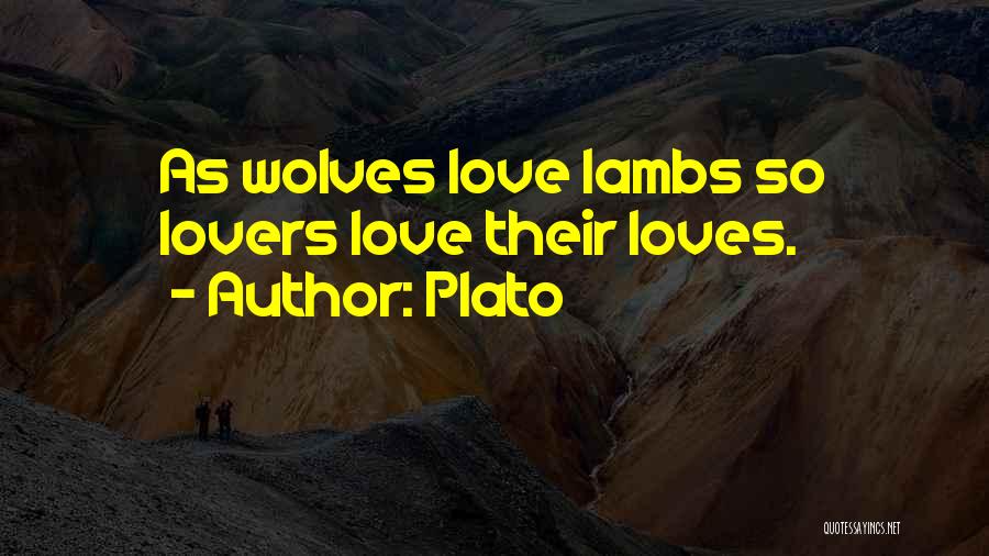 Plato Quotes: As Wolves Love Lambs So Lovers Love Their Loves.