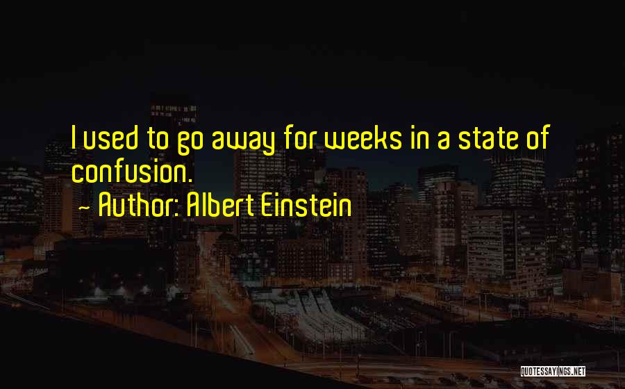Albert Einstein Quotes: I Used To Go Away For Weeks In A State Of Confusion.