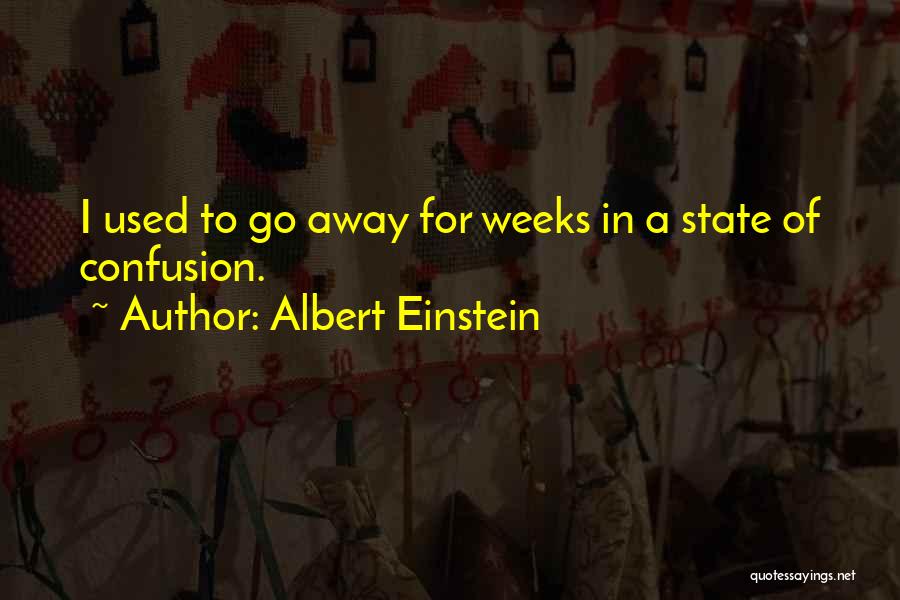 Albert Einstein Quotes: I Used To Go Away For Weeks In A State Of Confusion.