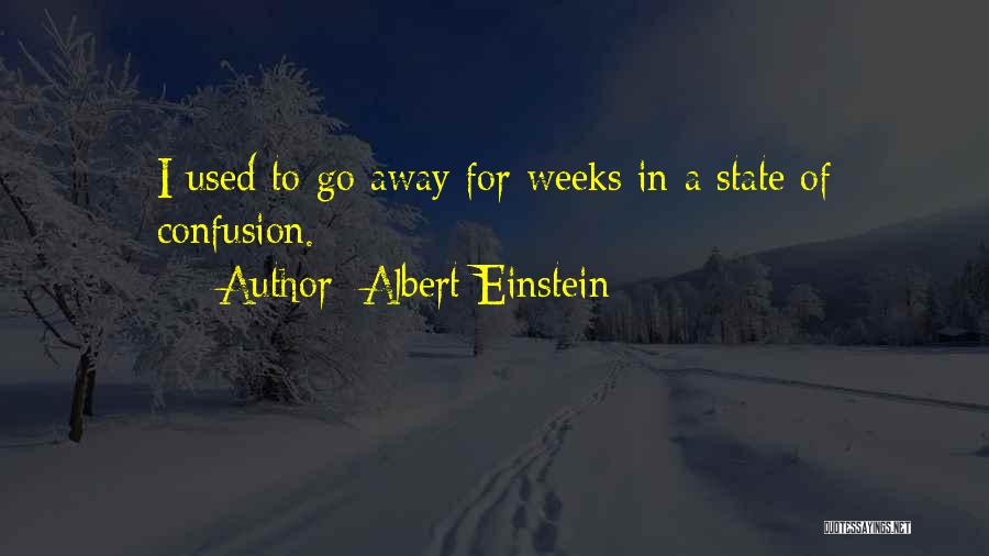 Albert Einstein Quotes: I Used To Go Away For Weeks In A State Of Confusion.
