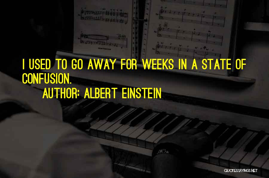 Albert Einstein Quotes: I Used To Go Away For Weeks In A State Of Confusion.