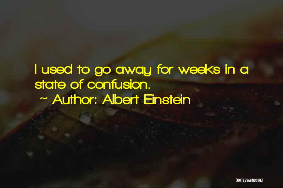 Albert Einstein Quotes: I Used To Go Away For Weeks In A State Of Confusion.