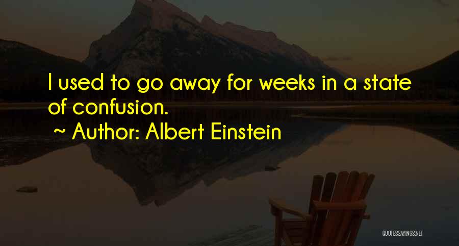Albert Einstein Quotes: I Used To Go Away For Weeks In A State Of Confusion.