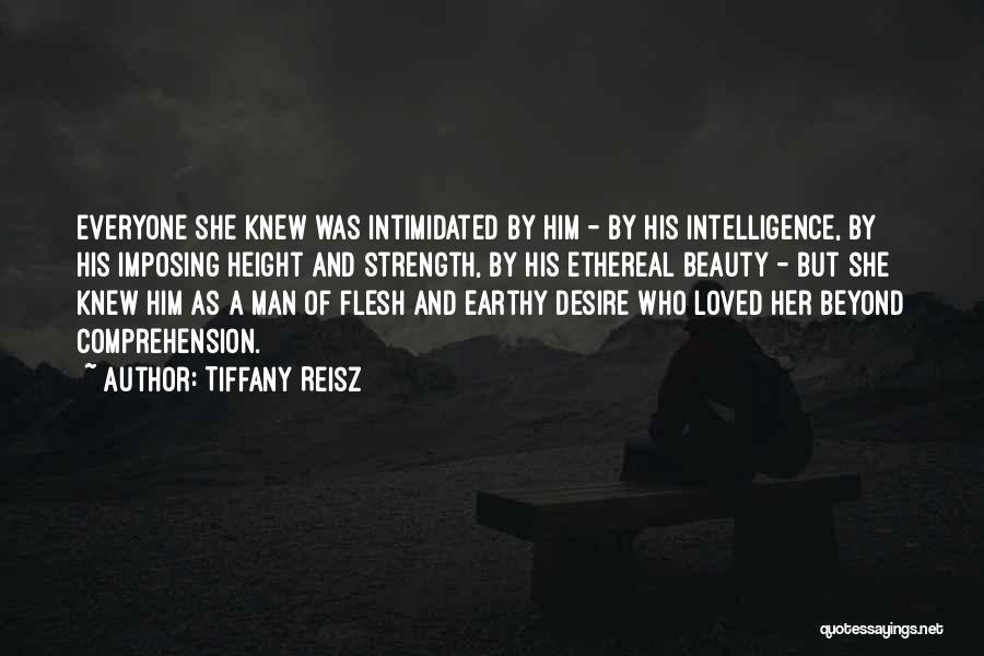 Tiffany Reisz Quotes: Everyone She Knew Was Intimidated By Him - By His Intelligence, By His Imposing Height And Strength, By His Ethereal