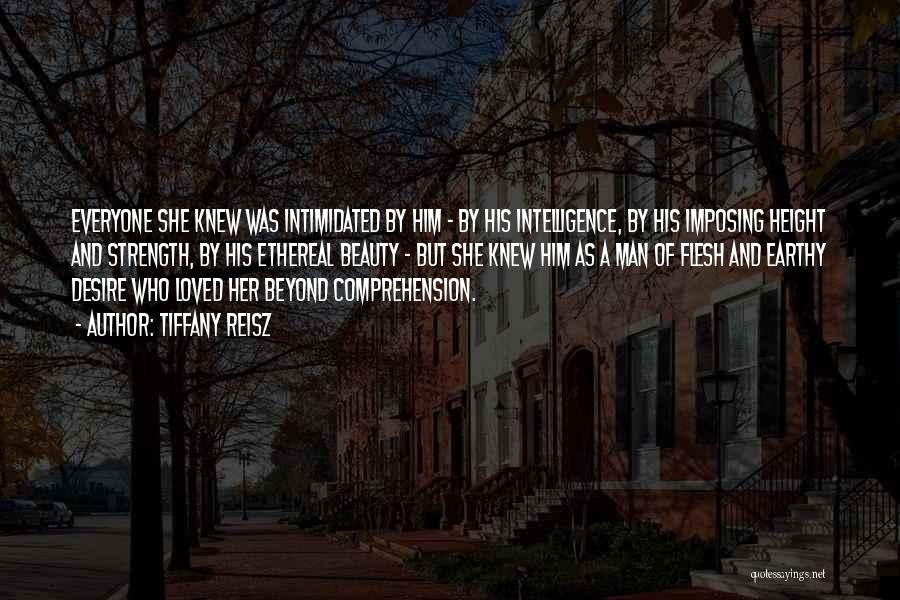 Tiffany Reisz Quotes: Everyone She Knew Was Intimidated By Him - By His Intelligence, By His Imposing Height And Strength, By His Ethereal