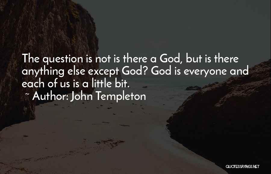 John Templeton Quotes: The Question Is Not Is There A God, But Is There Anything Else Except God? God Is Everyone And Each