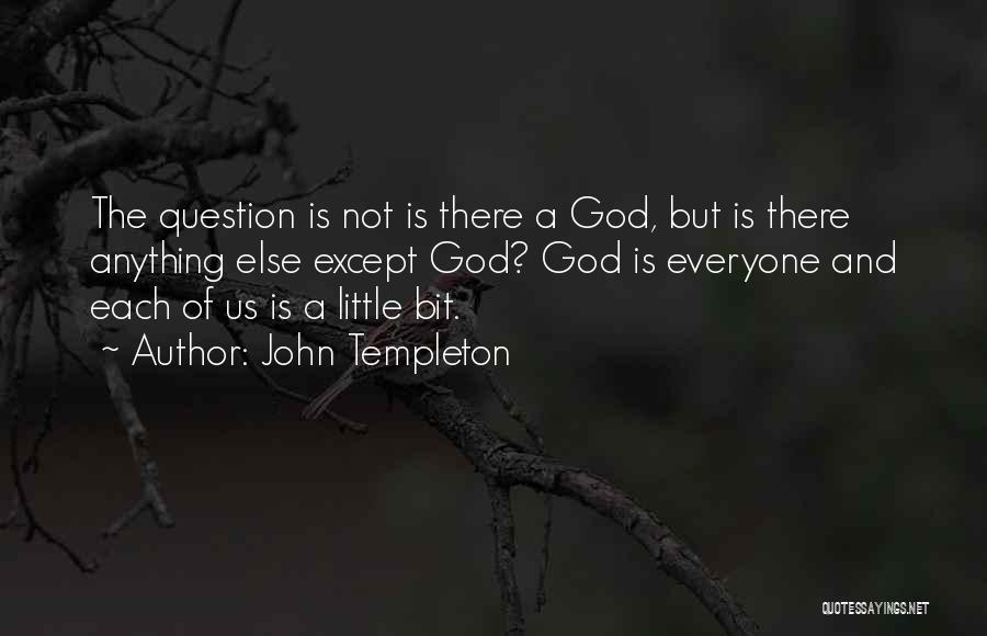 John Templeton Quotes: The Question Is Not Is There A God, But Is There Anything Else Except God? God Is Everyone And Each