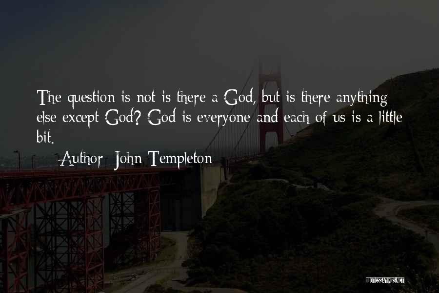 John Templeton Quotes: The Question Is Not Is There A God, But Is There Anything Else Except God? God Is Everyone And Each
